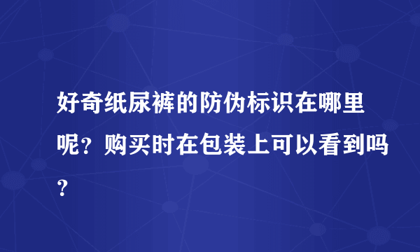 好奇纸尿裤的防伪标识在哪里呢？购买时在包装上可以看到吗？