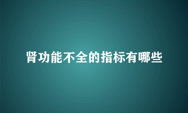 肾功能不全的指标有哪些