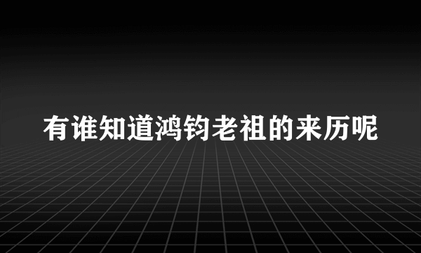 有谁知道鸿钧老祖的来历呢