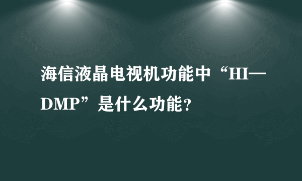 海信液晶电视机功能中“HI—DMP”是什么功能？