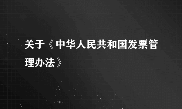 关于《中华人民共和国发票管理办法》