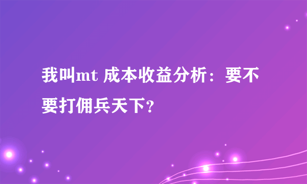 我叫mt 成本收益分析：要不要打佣兵天下？