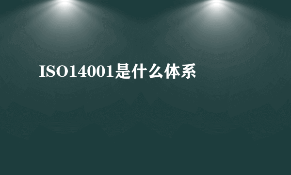 ISO14001是什么体系