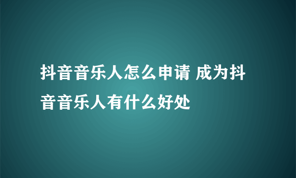 抖音音乐人怎么申请 成为抖音音乐人有什么好处