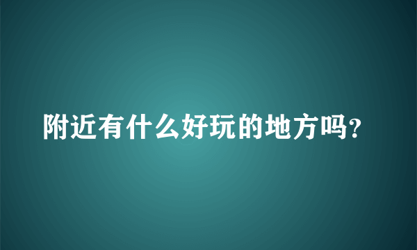 附近有什么好玩的地方吗？