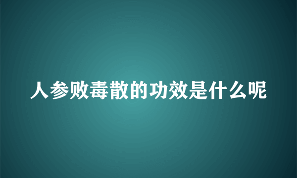 人参败毒散的功效是什么呢