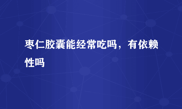 枣仁胶囊能经常吃吗，有依赖性吗