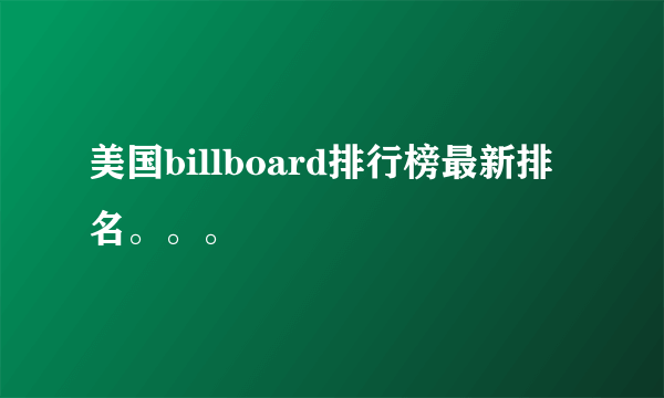 美国billboard排行榜最新排名。。。