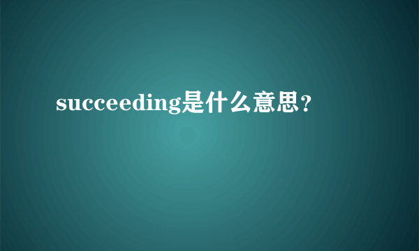 succeeding是什么意思？