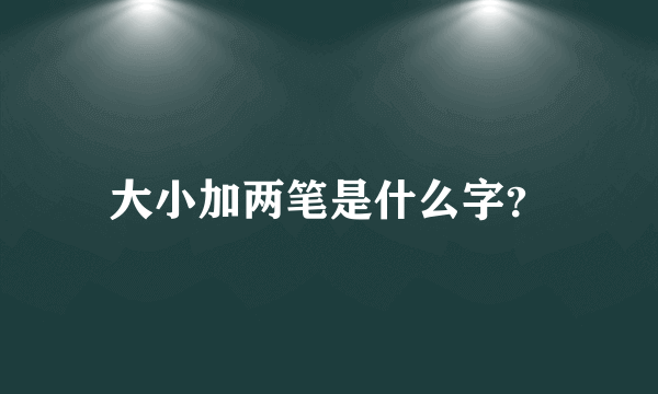 大小加两笔是什么字？