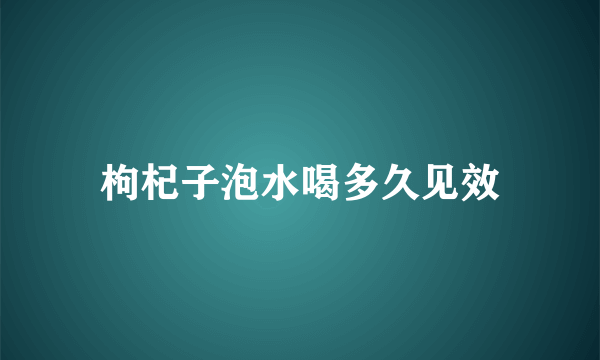 枸杞子泡水喝多久见效