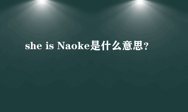 she is Naoke是什么意思？