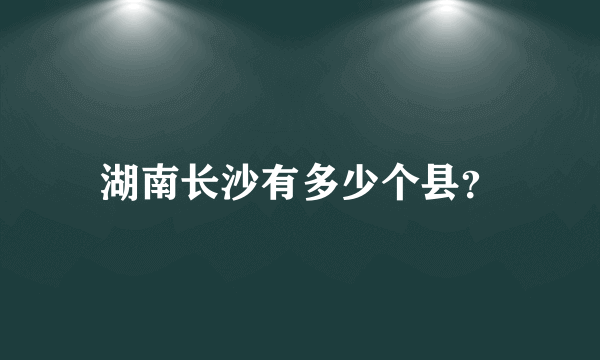 湖南长沙有多少个县？