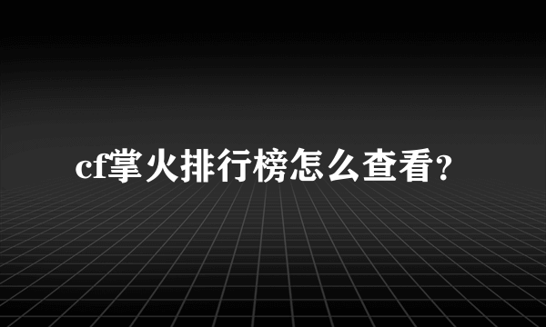 cf掌火排行榜怎么查看？