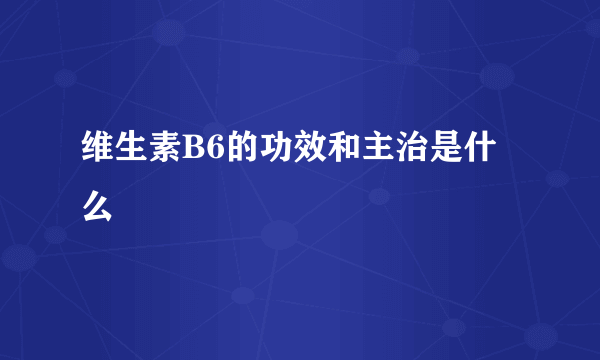 维生素B6的功效和主治是什么