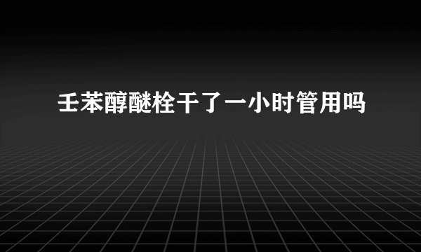 壬苯醇醚栓干了一小时管用吗