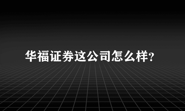 华福证券这公司怎么样？