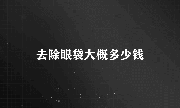 去除眼袋大概多少钱