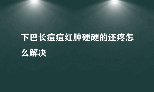 下巴长痘痘红肿硬硬的还疼怎么解决