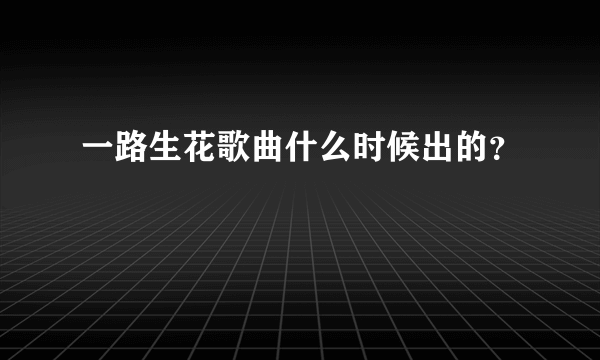 一路生花歌曲什么时候出的？