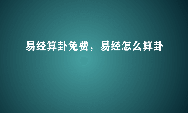 易经算卦免费，易经怎么算卦