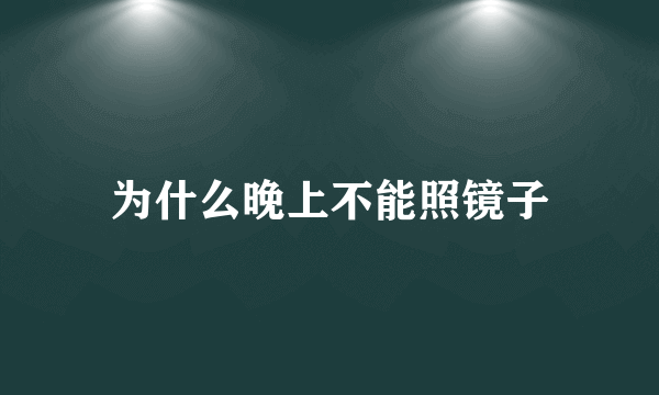 为什么晚上不能照镜子