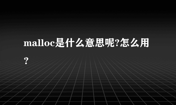 malloc是什么意思呢?怎么用？