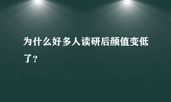 为什么好多人读研后颜值变低了？