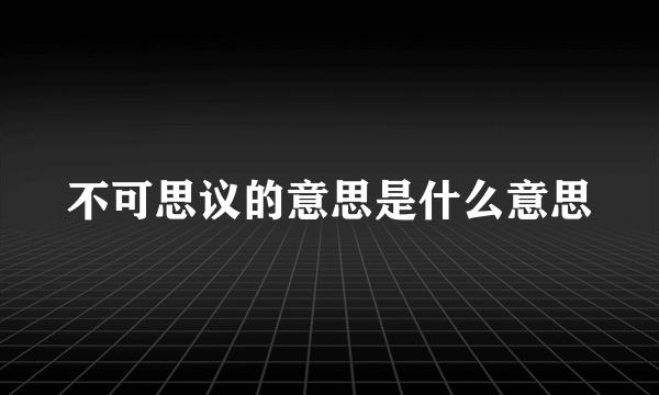 不可思议的意思是什么意思