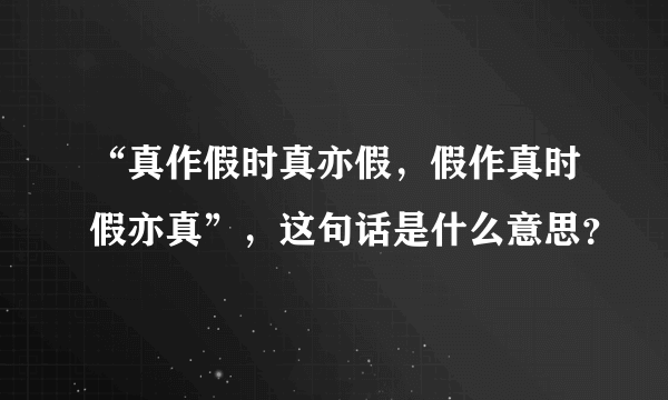 “真作假时真亦假，假作真时假亦真”，这句话是什么意思？