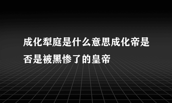 成化犁庭是什么意思成化帝是否是被黑惨了的皇帝