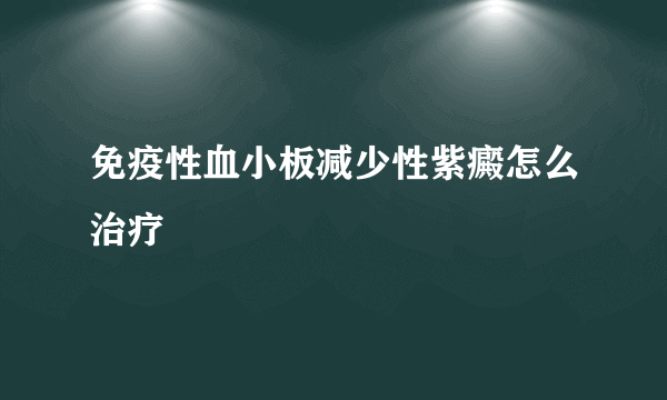 免疫性血小板减少性紫癜怎么治疗