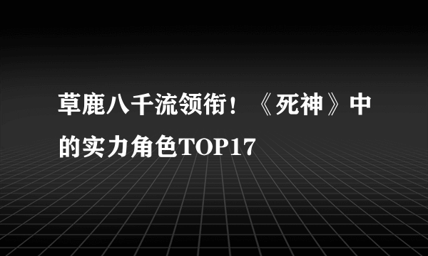 草鹿八千流领衔！《死神》中的实力角色TOP17