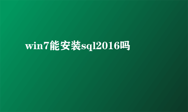 win7能安装sql2016吗