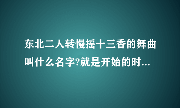 东北二人转慢摇十三香的舞曲叫什么名字?就是开始的时候那个前奏