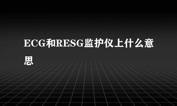 ECG和RESG监护仪上什么意思