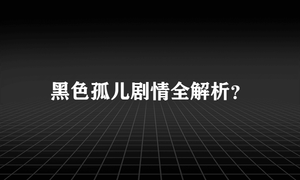 黑色孤儿剧情全解析？