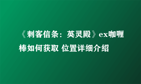 《刺客信条：英灵殿》ex咖喱棒如何获取 位置详细介绍