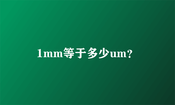 1mm等于多少um？