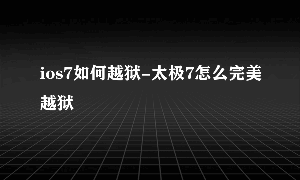 ios7如何越狱-太极7怎么完美越狱