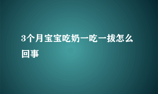 3个月宝宝吃奶一吃一拔怎么回事