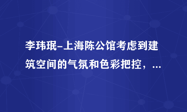 李玮珉-上海陈公馆考虑到建筑空间的气氛和色彩把控，空间构成组...