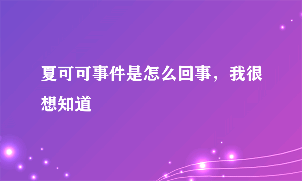 夏可可事件是怎么回事，我很想知道