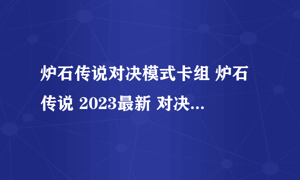 炉石传说对决模式卡组 炉石传说 2023最新 对决模式卡组德鲁伊构筑