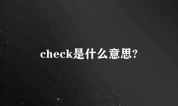 check是什么意思?