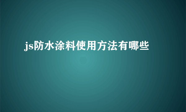 js防水涂料使用方法有哪些