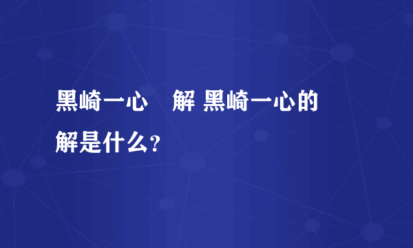 黑崎一心卍解 黑崎一心的卍解是什么？