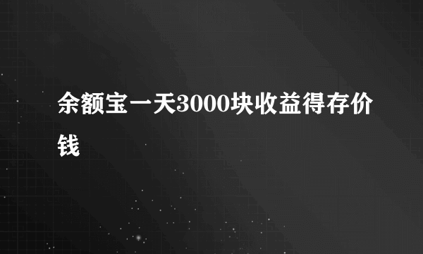 余额宝一天3000块收益得存价钱