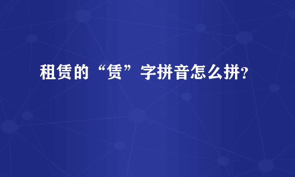 租赁的“赁”字拼音怎么拼？