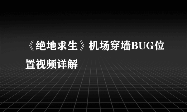 《绝地求生》机场穿墙BUG位置视频详解